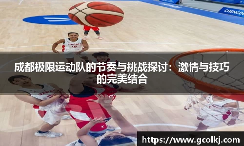 成都极限运动队的节奏与挑战探讨：激情与技巧的完美结合