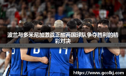 波兰与多米尼加激战正酣两国球队争夺胜利的精彩对决